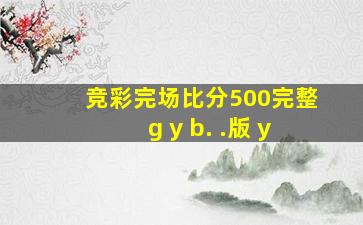 竞彩完场比分500完整g y b. .版 y